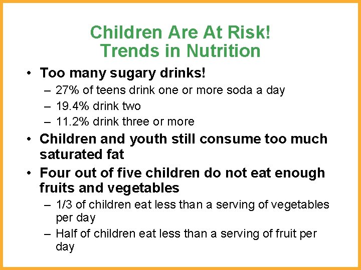 Children Are At Risk! Trends in Nutrition • Too many sugary drinks! – 27%