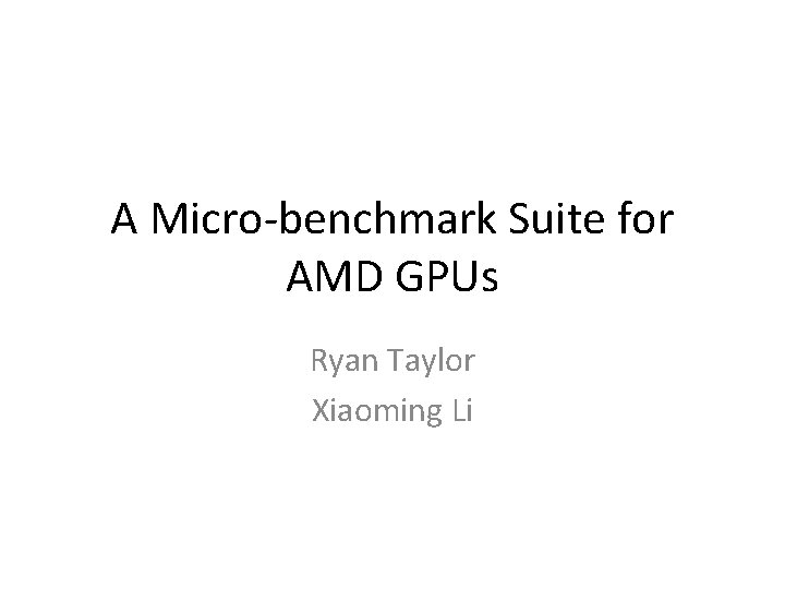 A Micro-benchmark Suite for AMD GPUs Ryan Taylor Xiaoming Li 