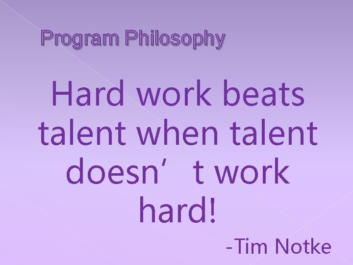 Program Philosophy Hard work beats talent when talent doesn’t work hard! -Tim Notke 