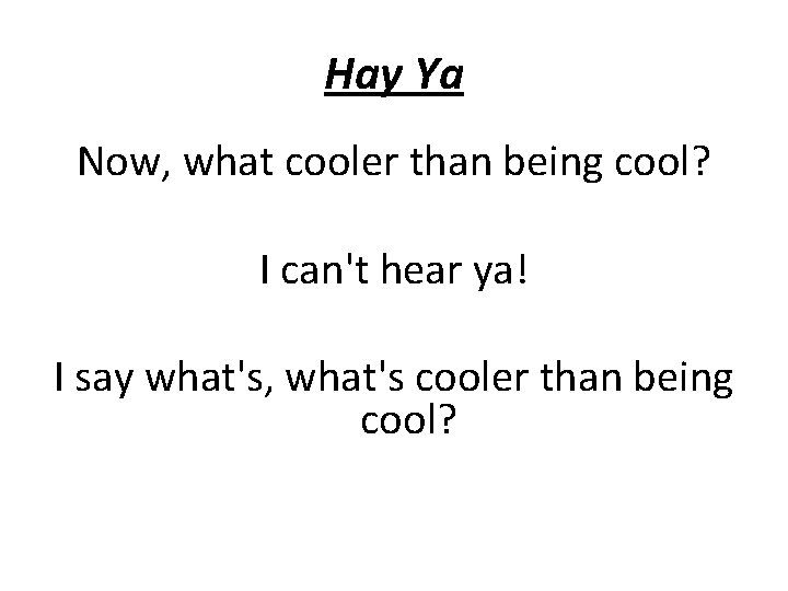 Hay Ya Now, what cooler than being cool? I can't hear ya! I say