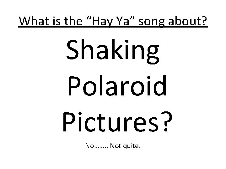 What is the “Hay Ya” song about? Shaking Polaroid Pictures? No……. . Not quite.