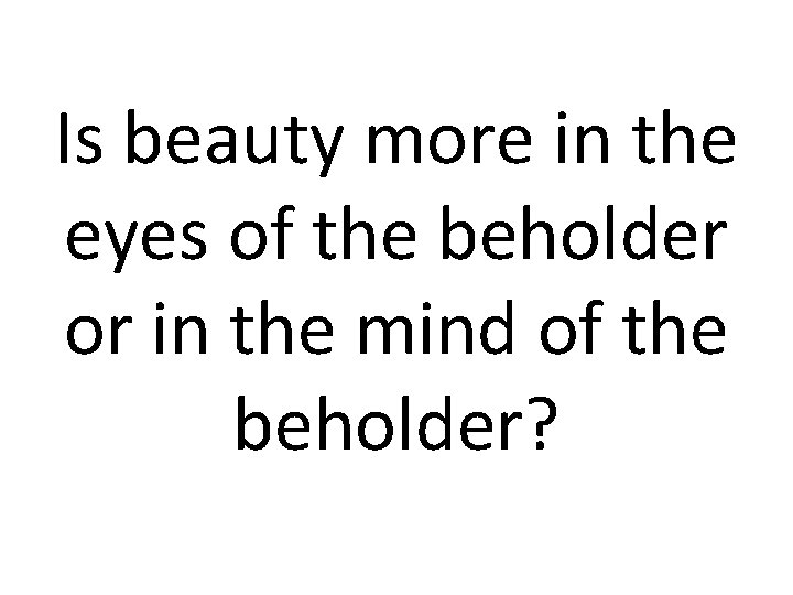 Is beauty more in the eyes of the beholder or in the mind of