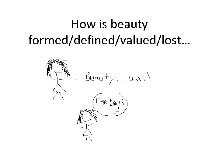 How is beauty formed/defined/valued/lost… 