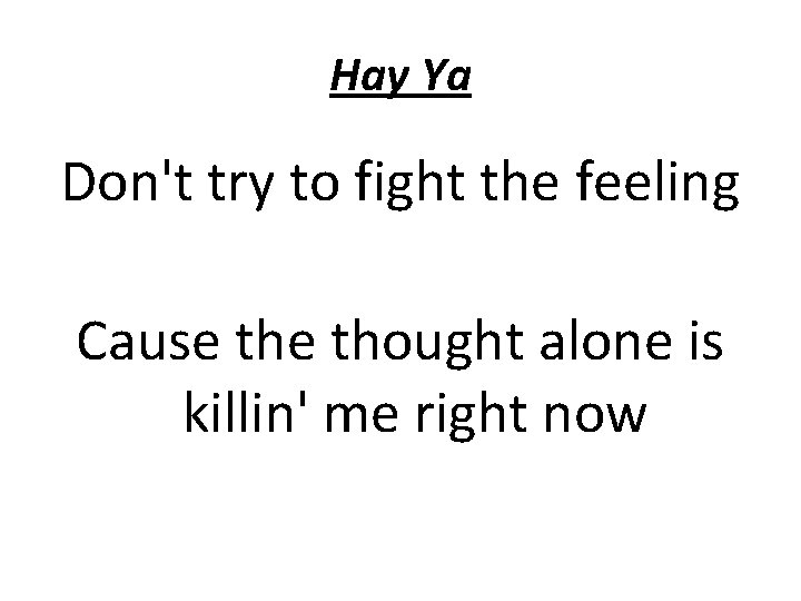 Hay Ya Don't try to fight the feeling Cause thought alone is killin' me