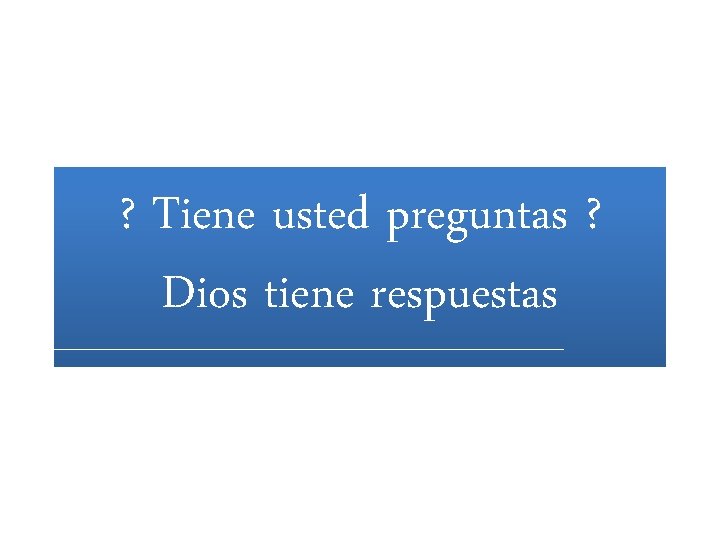 ? Tiene usted preguntas ? Dios tiene respuestas ? Tiene usted preguntas ? Dios tiene respuestas