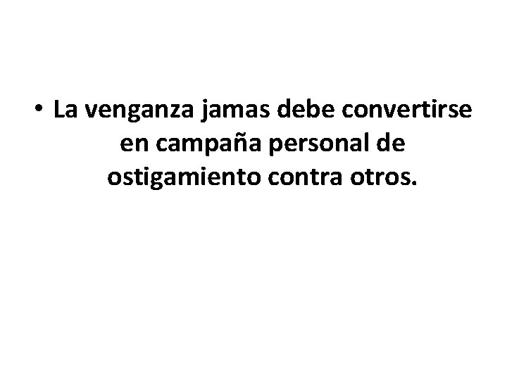 • La venganza jamas debe convertirse en campaña personal de ostigamiento contra otros. • La venganza jamas debe convertirse en campaña personal de ostigamiento contra otros.