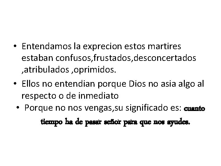 • Entendamos la exprecion estos martires estaban confusos, frustados, desconcertados , atribulados , • Entendamos la exprecion estos martires estaban confusos, frustados, desconcertados , atribulados ,