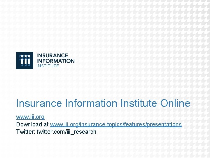 Insurance Information Institute Online www. iii. org Download at www. iii. org/insurance-topics/features/presentations Twitter: twitter.