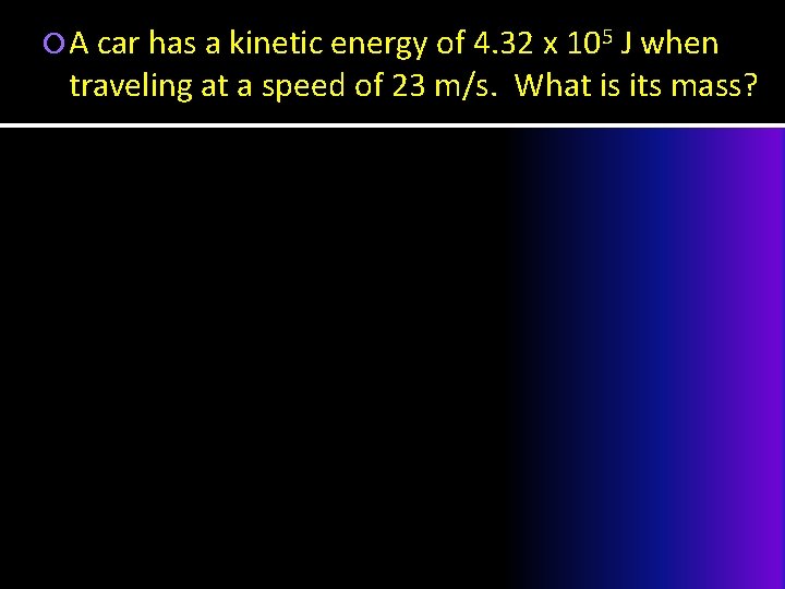  A car has a kinetic energy of 4. 32 x 105 J when