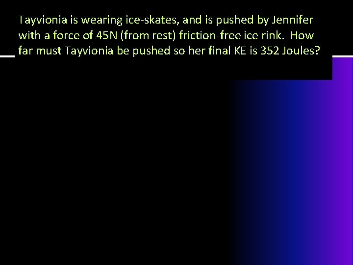 Tayvionia is wearing ice-skates, and is pushed by Jennifer with a force of 45