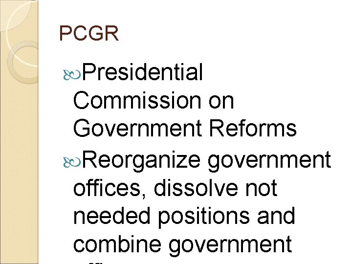 PCGR Presidential Commission on Government Reforms Reorganize government offices, dissolve not needed positions and