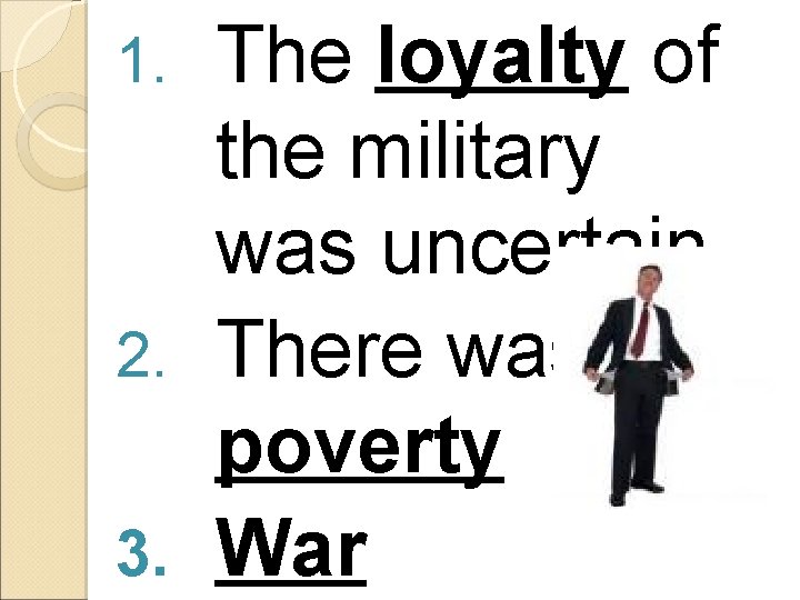 The loyalty of the military was uncertain 2. There was poverty 3. War 1.