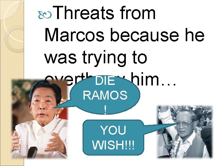  Threats from Marcos because he was trying to DIE him… overthrow RAMOS !