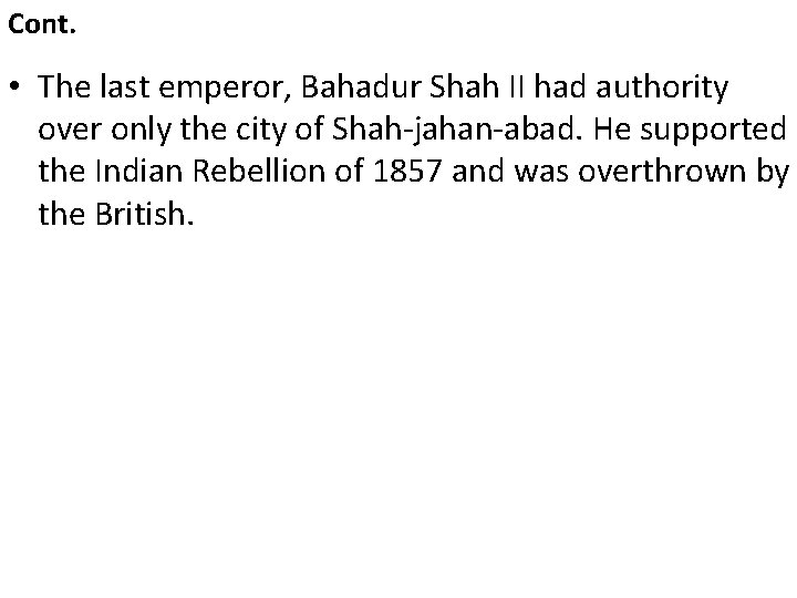 Cont. • The last emperor, Bahadur Shah II had authority over only the city