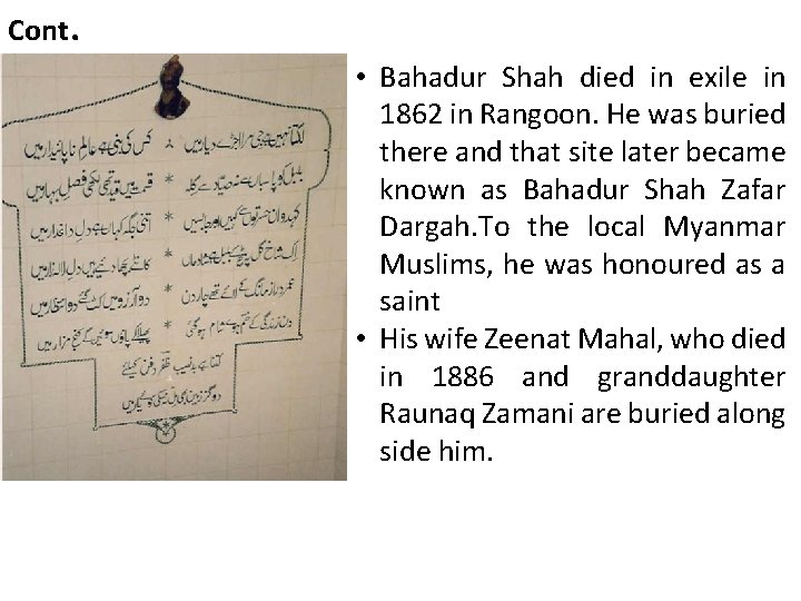 Cont. • Bahadur Shah died in exile in 1862 in Rangoon. He was buried