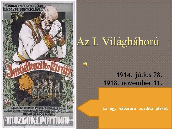 Az I. Világháború 1914. július 28. 1918. november 11. Ez egy háborúra buzdító plakát
