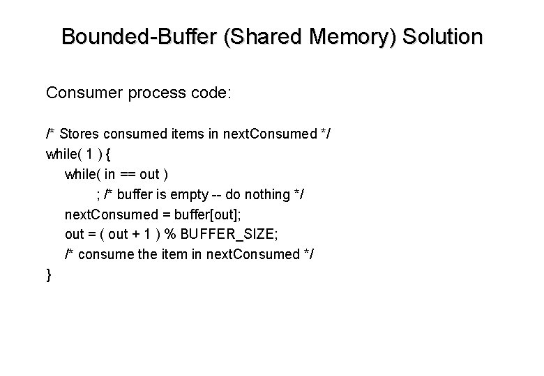 Bounded-Buffer (Shared Memory) Solution Consumer process code: /* Stores consumed items in next. Consumed