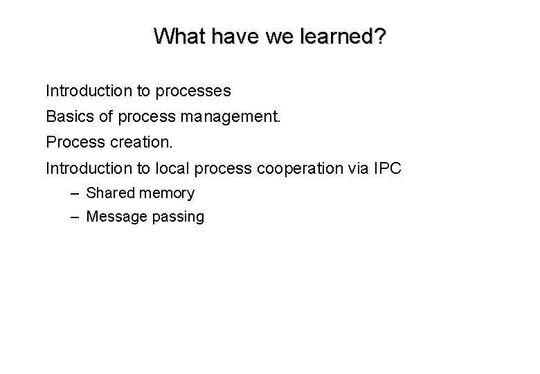 What have we learned? Introduction to processes Basics of process management. Process creation. Introduction