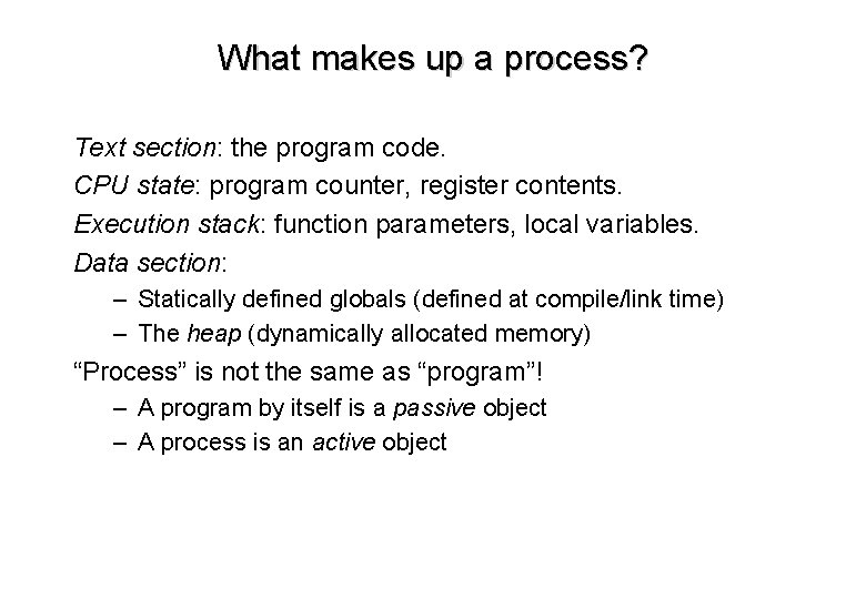 What makes up a process? Text section: the program code. CPU state: program counter,