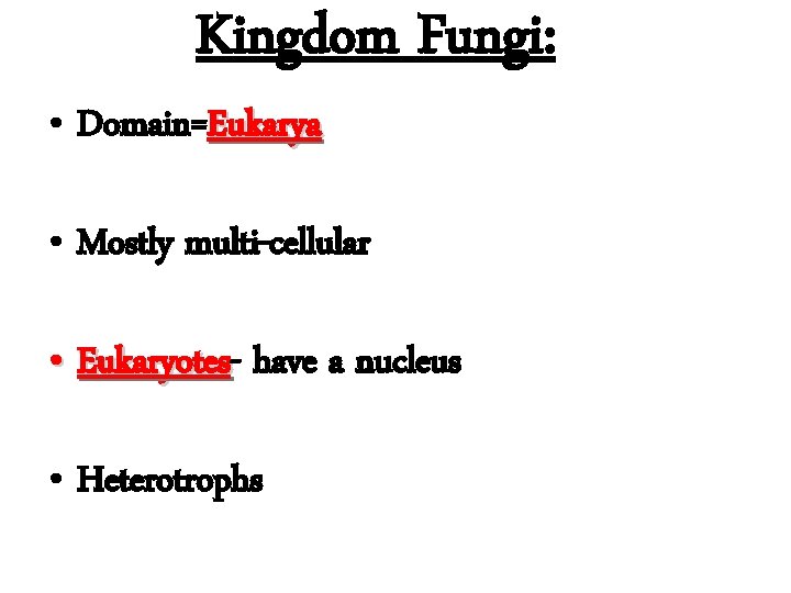 Kingdom Fungi: • Domain=Eukarya • Mostly multi-cellular • Eukaryotes have a nucleus • Heterotrophs