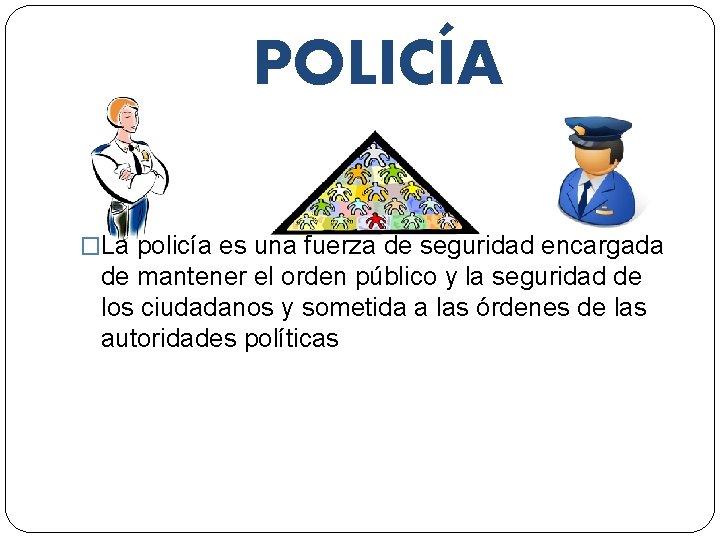 POLICÍA �La policía es una fuerza de seguridad encargada de mantener el orden público