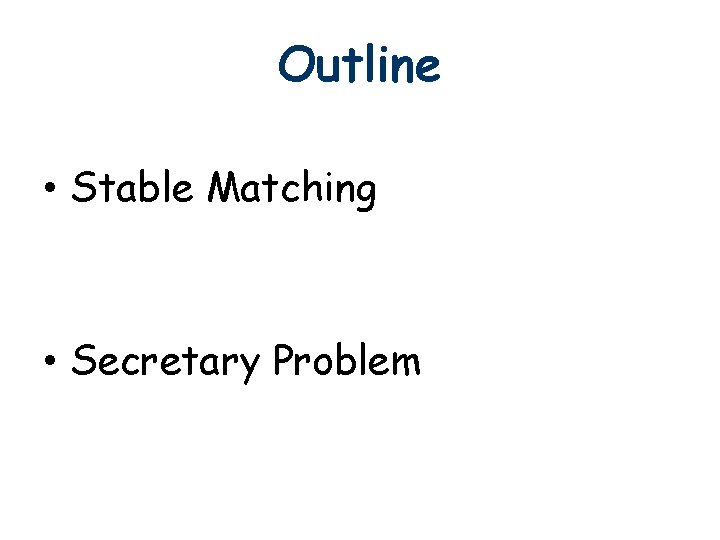 Outline • Stable Matching • Secretary Problem Outline • Stable Matching • Secretary Problem