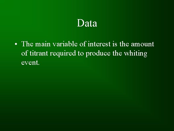 Data • The main variable of interest is the amount of titrant required to