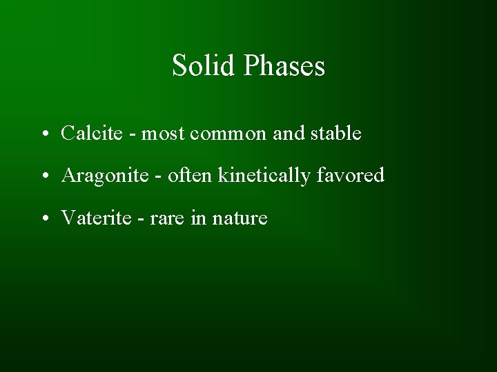 Solid Phases • Calcite - most common and stable • Aragonite - often kinetically
