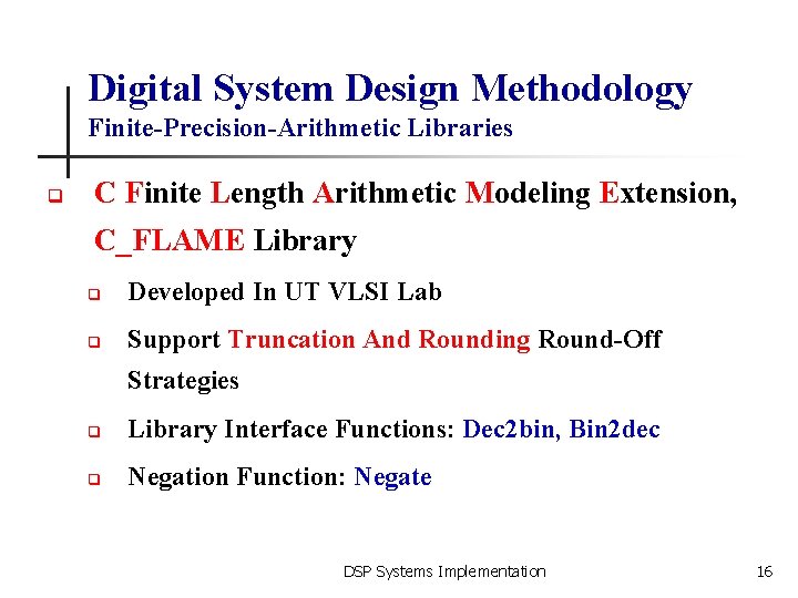 Digital System Design Methodology Finite-Precision-Arithmetic Libraries q C Finite Length Arithmetic Modeling Extension, C_FLAME