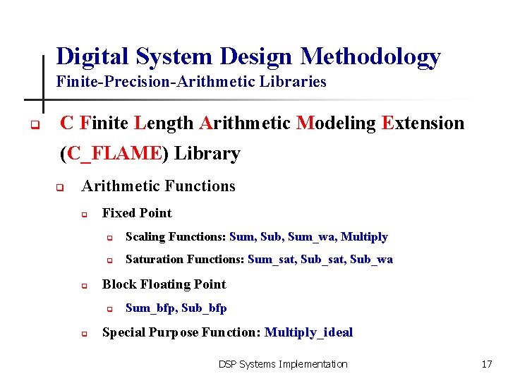 Digital System Design Methodology Finite-Precision-Arithmetic Libraries q C Finite Length Arithmetic Modeling Extension (C_FLAME)