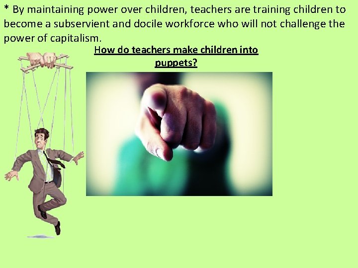 * By maintaining power over children, teachers are training children to become a subservient