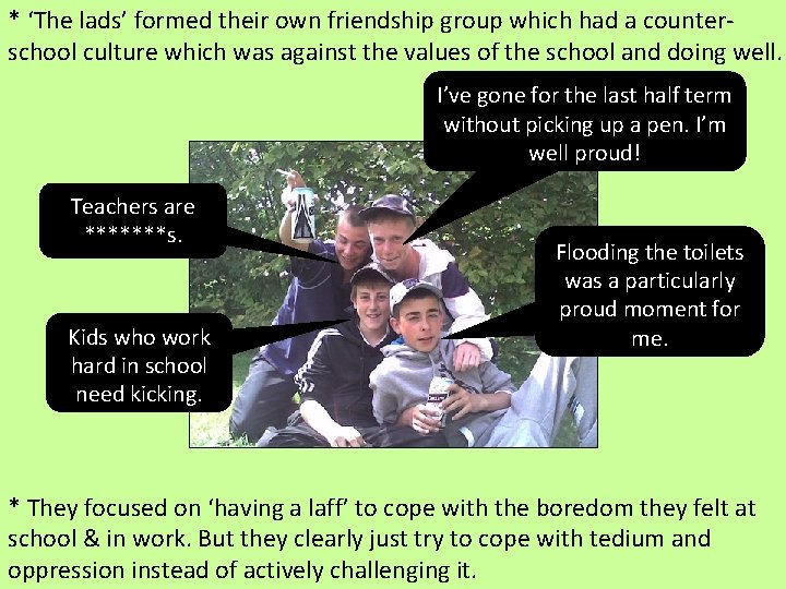 * ‘The lads’ formed their own friendship group which had a counterschool culture which