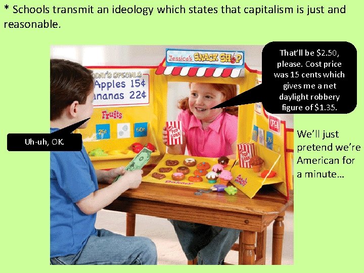 * Schools transmit an ideology which states that capitalism is just and reasonable. That’ll