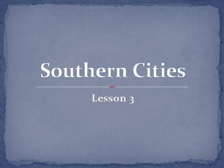 Southern Cities Lesson 3 