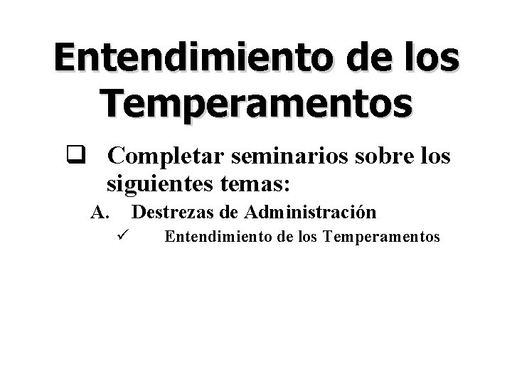 Entendimiento de los Temperamentos q Completar seminarios sobre los siguientes temas: A. Destrezas de