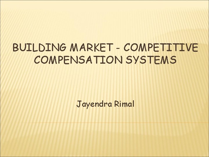 BUILDING MARKET - COMPETITIVE COMPENSATION SYSTEMS Jayendra Rimal 