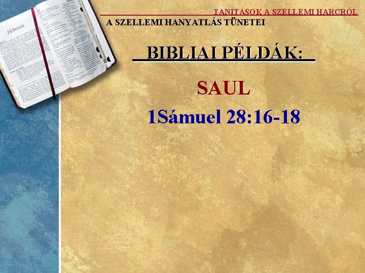 TANÍTÁSOK A SZELLEMI HARCRÓL A SZELLEMI HANYATLÁS TÜNETEI BIBLIAI PÉLDÁK: SAUL 1 Sámuel 28:
