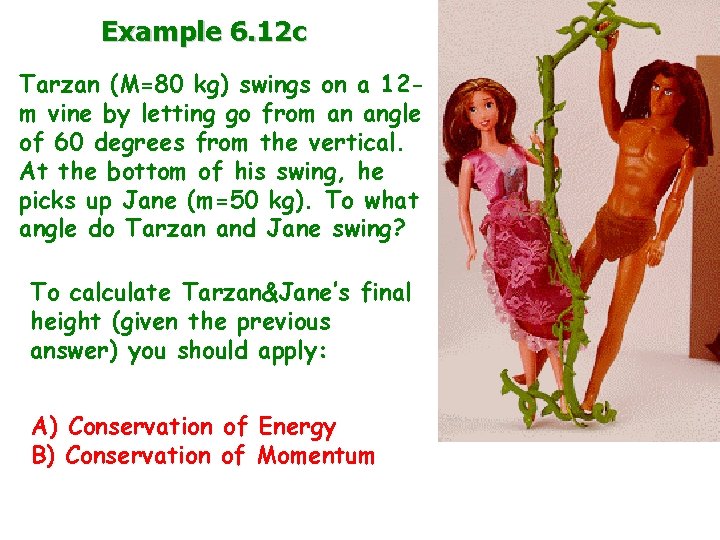 Example 6. 12 c Tarzan (M=80 kg) swings on a 12 m vine by
