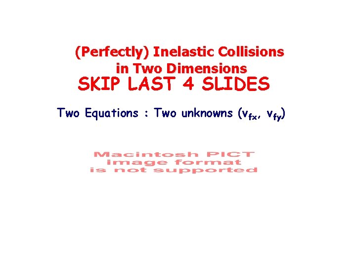 (Perfectly) Inelastic Collisions in Two Dimensions SKIP LAST 4 SLIDES Two Equations : Two