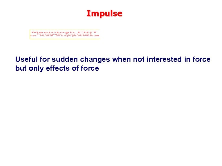 Impulse Useful for sudden changes when not interested in force but only effects of