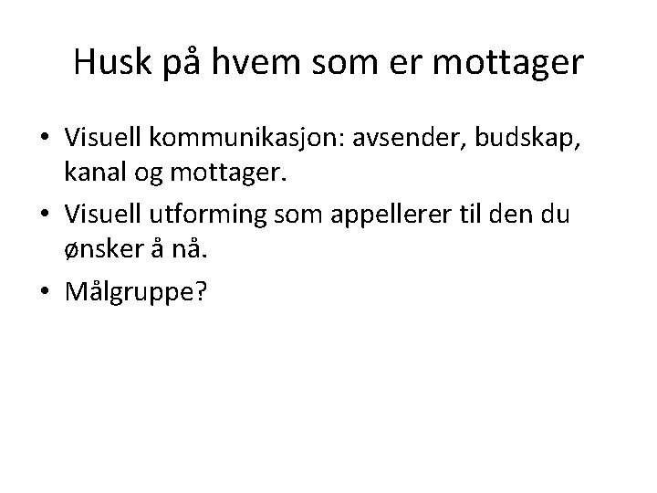 Husk på hvem som er mottager • Visuell kommunikasjon: avsender, budskap, kanal og mottager.