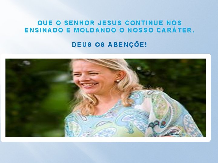 QUE O SENHOR JESUS CONTINUE NOS ENSINADO E MOLDANDO O NOSSO CARÁTER. DEUS OS