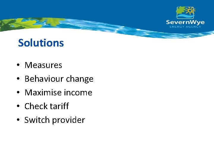 Solutions • • • Measures Behaviour change Maximise income Check tariff Switch provider 