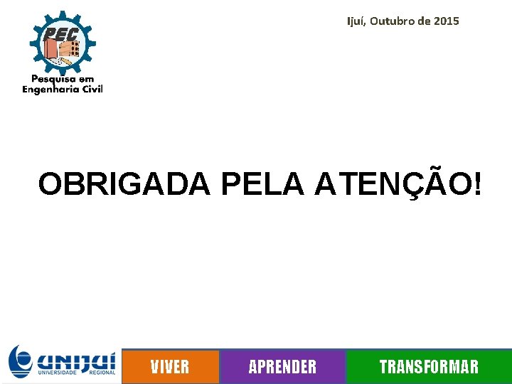 Ijuí, Outubro de 2015 OBRIGADA PELA ATENÇÃO! VIVER APRENDER TRANSFORMAR UNIJUÍ: UNIVERSIDADE REGIONAL DO