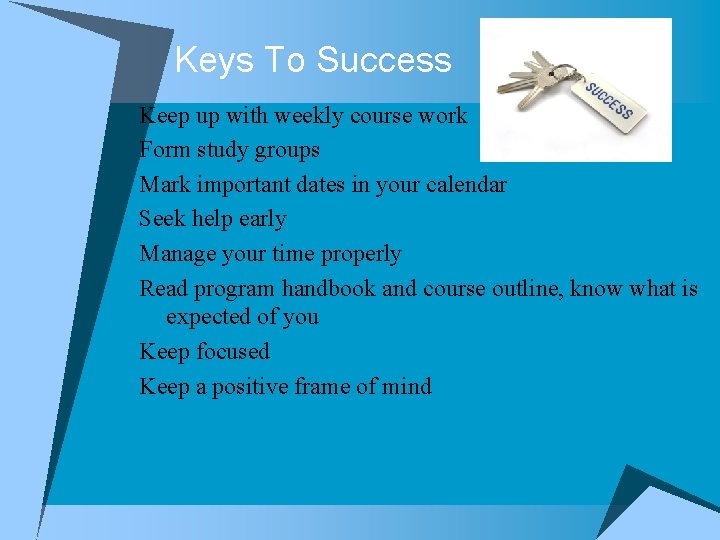 Keys To Success Keep up with weekly course work Form study groups Mark important