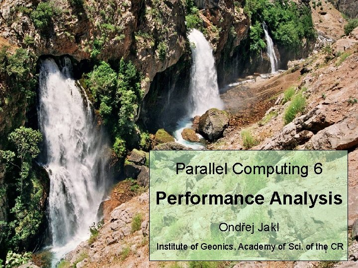 Parallel Computing 6 Performance Analysis Ondřej Jakl Institute of Geonics, Academy of Sci. of