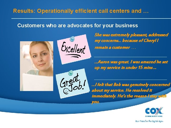 Results: Operationally efficient call centers and … Customers who are advocates for your business
