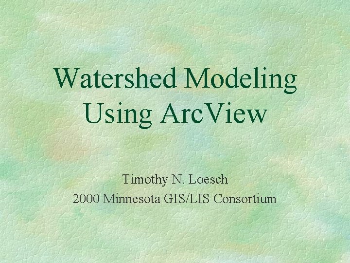 Watershed Modeling Using Arc. View Timothy N. Loesch 2000 Minnesota GIS/LIS Consortium 