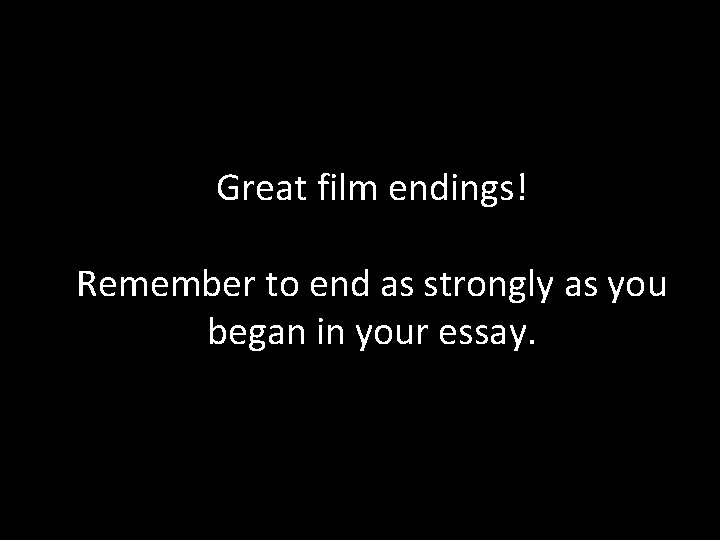 Great film endings! Remember to end as strongly as you began in your essay.