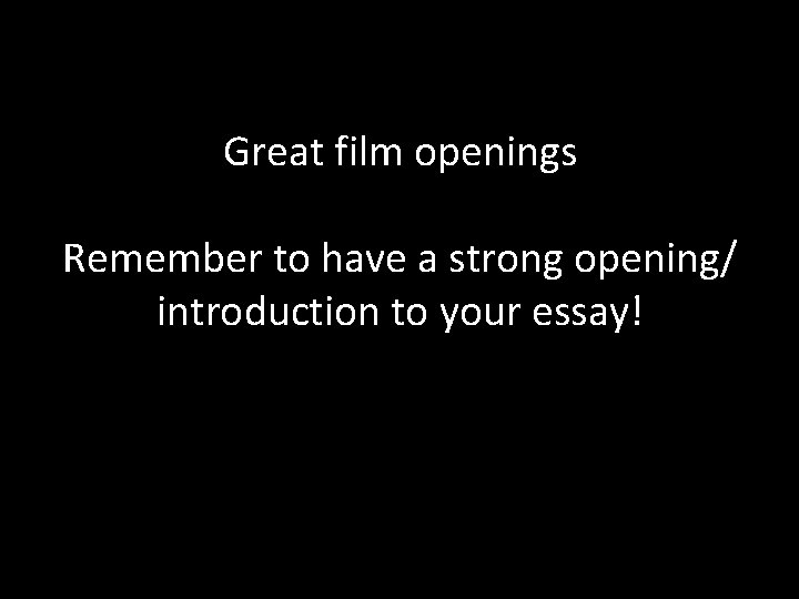 Great film openings Remember to have a strong opening/ introduction to your essay! 